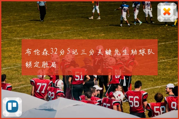 布伦森32分5记三分关键先生助球队锁定胜局