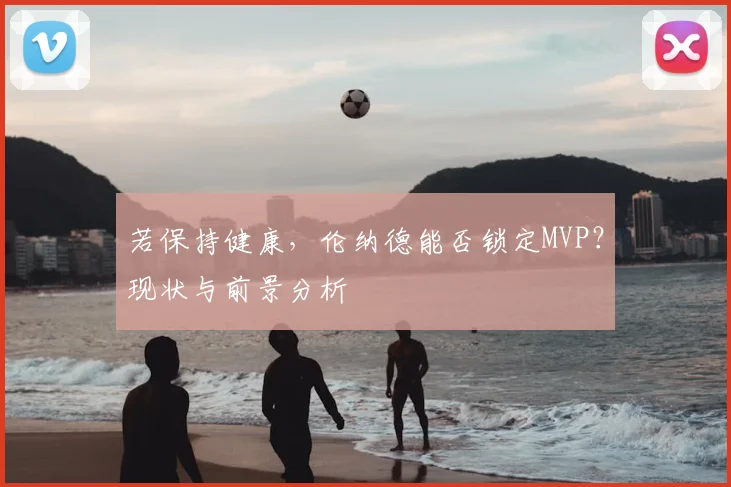若保持健康，伦纳德能否锁定MVP？现状与前景分析