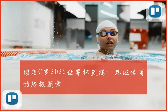 锁定C罗2026世界杯直播：见证传奇的终极篇章
