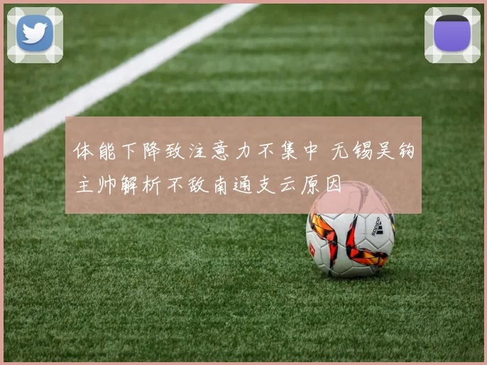 体能下降致注意力不集中 无锡吴钩主帅解析不敌南通支云原因