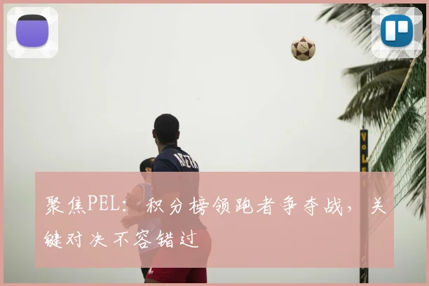聚焦PEL：积分榜领跑者争夺战，关键对决不容错过
