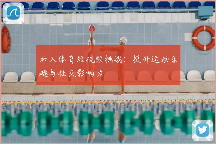 加入体育短视频挑战:提升运动乐趣与社交影响力