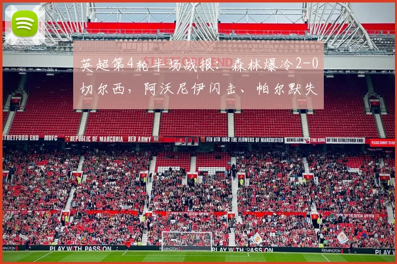 英超第4轮半场战报：森林爆冷2-0切尔西，阿沃尼伊闪击、帕尔默失点，德里重伤引担忧
