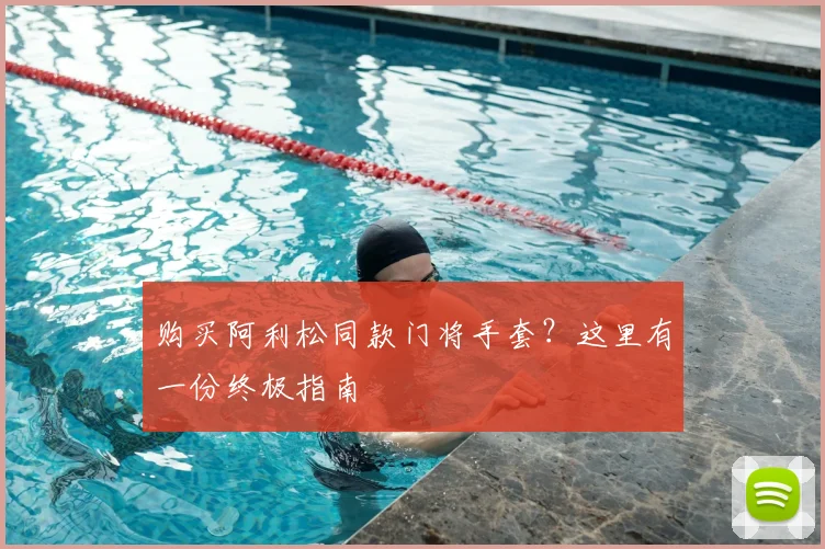 购买阿利松同款门将手套？这里有一份终极指南