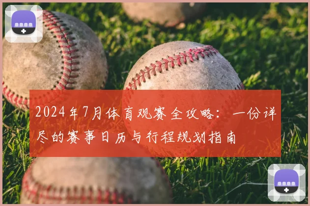 2024年7月体育观赛全攻略：一份详尽的赛事日历与行程规划指南