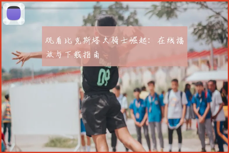 观看比克斯塔夫骑士崛起：在线播放与下载指南