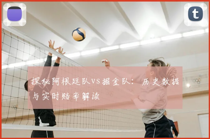 探秘阿根廷队vs掘金队:历史数据与实时赔率解读