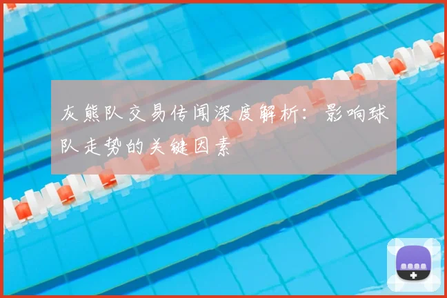 灰熊队交易传闻深度解析：影响球队走势的关键因素