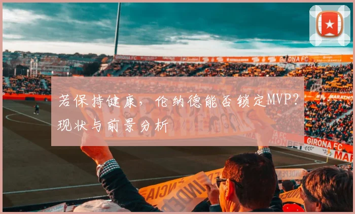 若保持健康，伦纳德能否锁定MVP？现状与前景分析