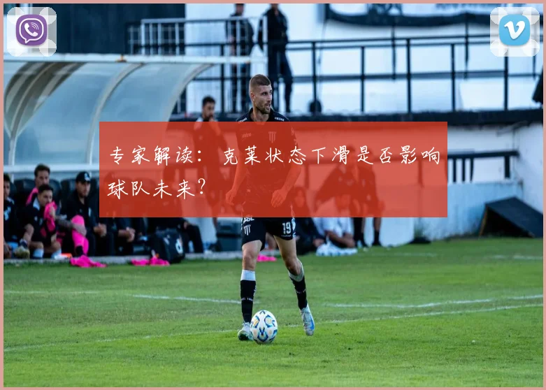 专家解读：克莱状态下滑是否影响球队未来？