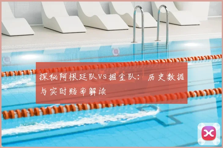 探秘阿根廷队vs掘金队：历史数据与实时赔率解读
