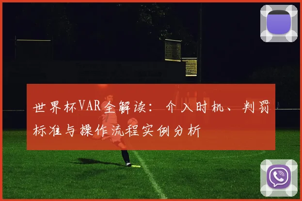 世界杯VAR全解读:介入时机、判罚标准与操作流程实例分析