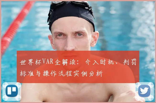 世界杯VAR全解读：介入时机、判罚标准与操作流程实例分析