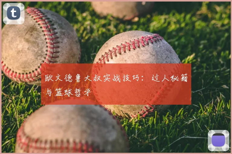 欧文德鲁大叔实战技巧：过人秘籍与篮球哲学