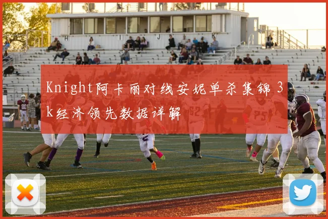 Knight阿卡丽对线安妮单杀集锦 3k经济领先数据详解