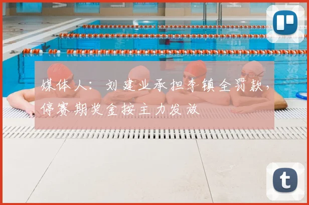 媒体人:刘建业承担李镇全罚款,停赛期奖金按主力发放