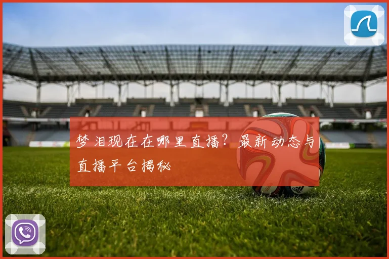 梦泪现在在哪里直播？最新动态与直播平台揭秘