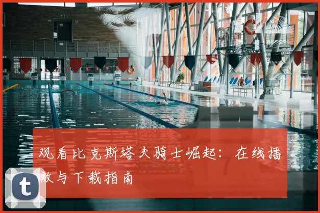观看比克斯塔夫骑士崛起：在线播放与下载指南