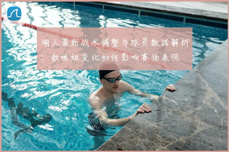 湖人最新战术调整与球员数据解析：教练组变化如何影响赛场表现