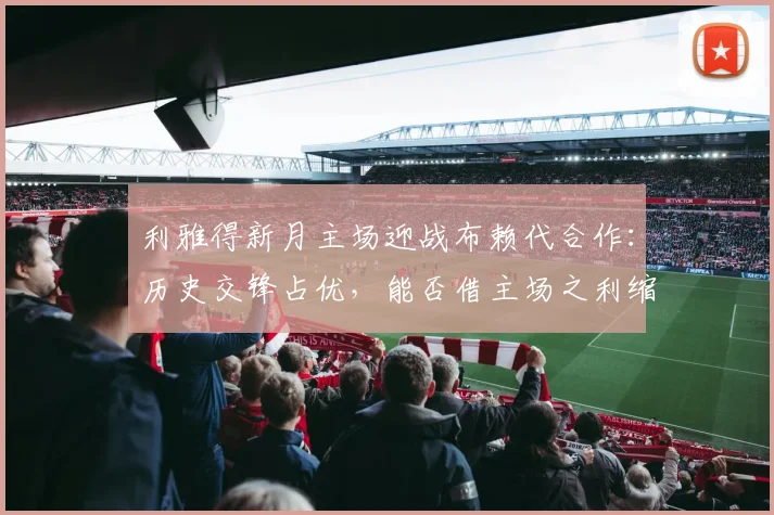 利雅得新月主场迎战布赖代合作:历史交锋占优,能否借主场之利缩小积分差距?